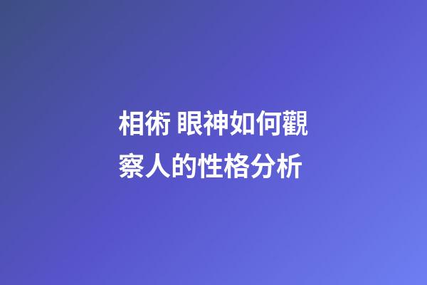 相術 眼神如何觀察人的性格分析